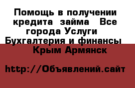 Помощь в получении кредита, займа - Все города Услуги » Бухгалтерия и финансы   . Крым,Армянск